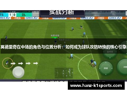 莫德里奇在中场的角色与位置分析：如何成为球队攻防转换的核心引擎