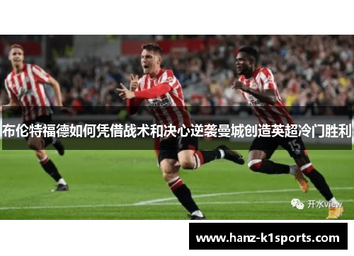 布伦特福德如何凭借战术和决心逆袭曼城创造英超冷门胜利