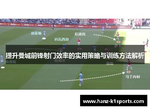 提升曼城前锋射门效率的实用策略与训练方法解析