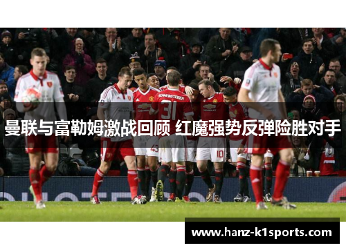 曼联与富勒姆激战回顾 红魔强势反弹险胜对手