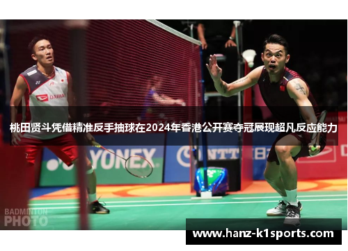 桃田贤斗凭借精准反手抽球在2024年香港公开赛夺冠展现超凡反应能力