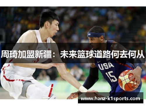 周琦加盟新疆：未来篮球道路何去何从
