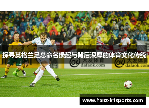 探寻英格兰足总命名缘起与背后深厚的体育文化传统