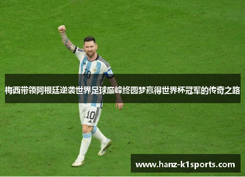 梅西带领阿根廷逆袭世界足球巅峰终圆梦赢得世界杯冠军的传奇之路