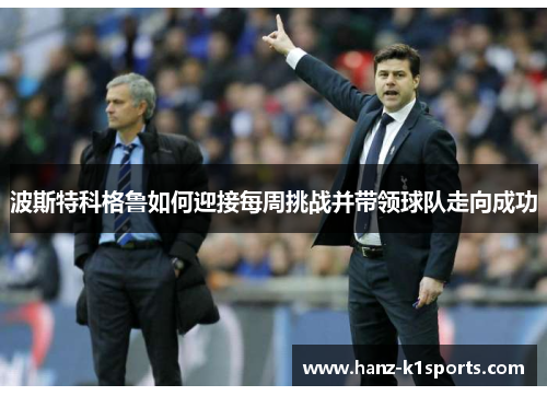 波斯特科格鲁如何迎接每周挑战并带领球队走向成功