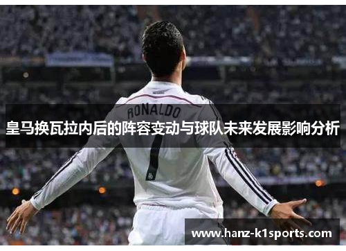 皇马换瓦拉内后的阵容变动与球队未来发展影响分析