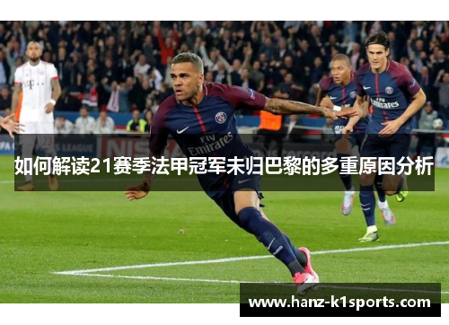 如何解读21赛季法甲冠军未归巴黎的多重原因分析