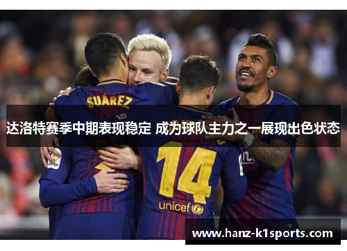 达洛特赛季中期表现稳定 成为球队主力之一展现出色状态