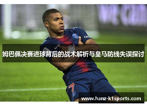 姆巴佩决赛进球背后的战术解析与皇马防线失误探讨