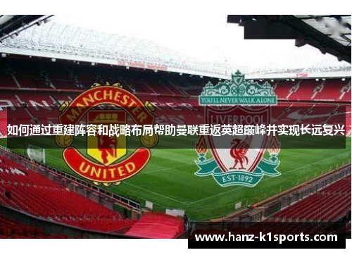 如何通过重建阵容和战略布局帮助曼联重返英超巅峰并实现长远复兴
