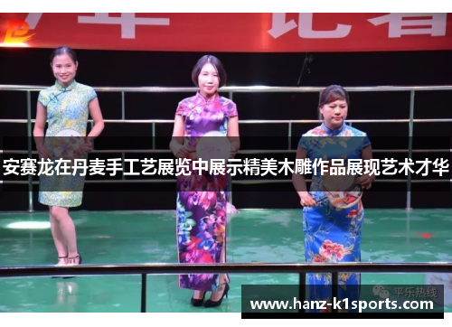 安赛龙在丹麦手工艺展览中展示精美木雕作品展现艺术才华