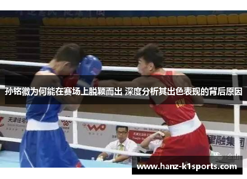 孙铭徽为何能在赛场上脱颖而出 深度分析其出色表现的背后原因