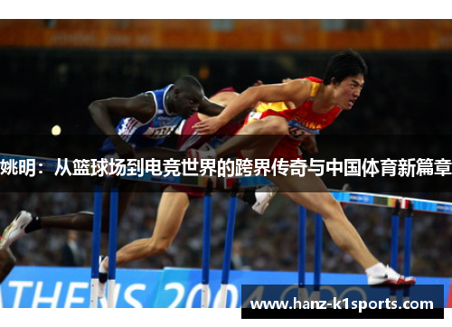 姚明：从篮球场到电竞世界的跨界传奇与中国体育新篇章