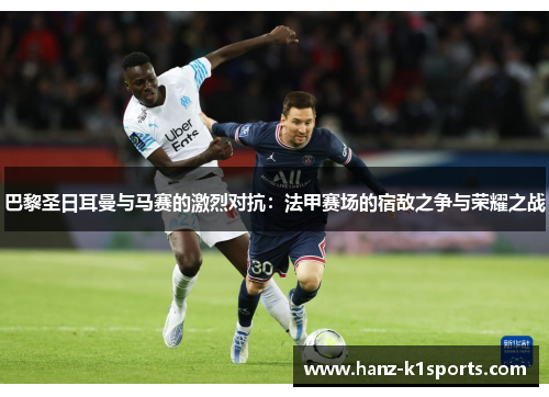 巴黎圣日耳曼与马赛的激烈对抗：法甲赛场的宿敌之争与荣耀之战