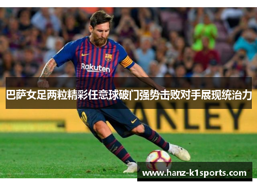 巴萨女足两粒精彩任意球破门强势击败对手展现统治力 巴萨女足两粒精彩任意球破门强势击败对手展现统治力