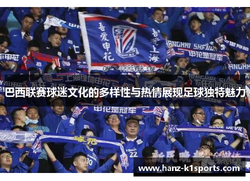 巴西联赛球迷文化的多样性与热情展现足球独特魅力 巴西联赛球迷文化的多样性与热情展现足球独特魅力