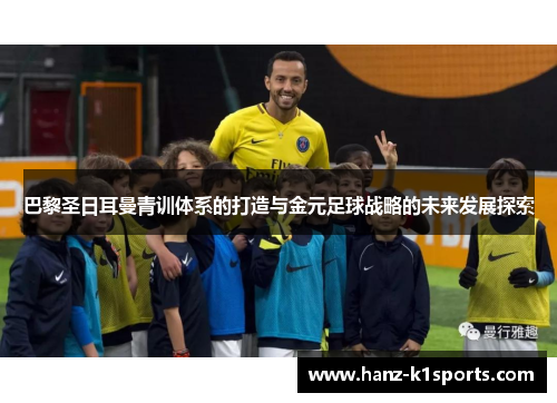 巴黎圣日耳曼青训体系的打造与金元足球战略的未来发展探索 巴黎圣日耳曼青训体系的打造与金元足球战略的未来发展探索