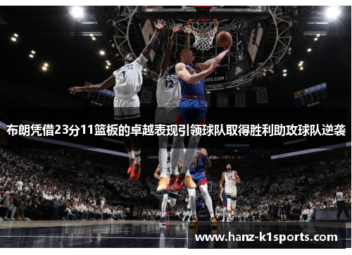 布朗凭借23分11篮板的卓越表现引领球队取得胜利助攻球队逆袭 布朗凭借23分11篮板的卓越表现引领球队取得胜利助攻球队逆袭