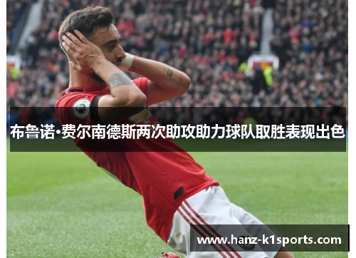布鲁诺·费尔南德斯两次助攻助力球队取胜表现出色