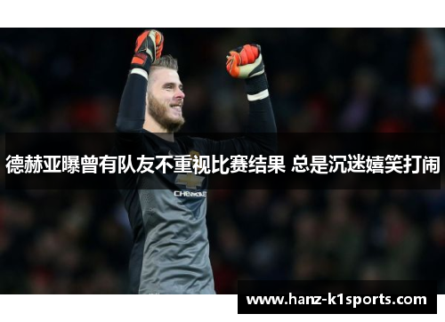 德赫亚曝曾有队友不重视比赛结果 总是沉迷嬉笑打闹