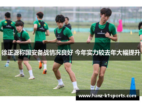 徐正源称国安备战情况良好 今年实力较去年大幅提升