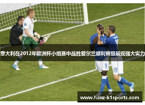 意大利在2012年欧洲杯小组赛中战胜爱尔兰顺利晋级展现强大实力