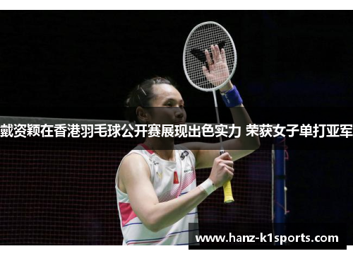 戴资颖在香港羽毛球公开赛展现出色实力 荣获女子单打亚军 戴资颖在香港羽毛球公开赛展现出色实力 荣获女子单打亚军