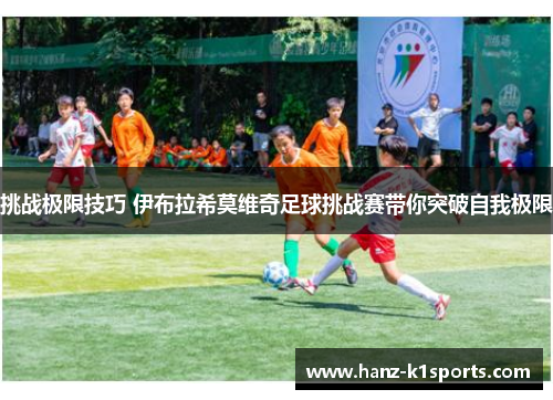 挑战极限技巧 伊布拉希莫维奇足球挑战赛带你突破自我极限