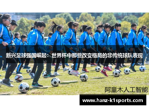 新兴足球强国崛起:世界杯中那些改变格局的非传统球队表现 新兴足球强国崛起:世界杯中那些改变格局的非传统球队表现