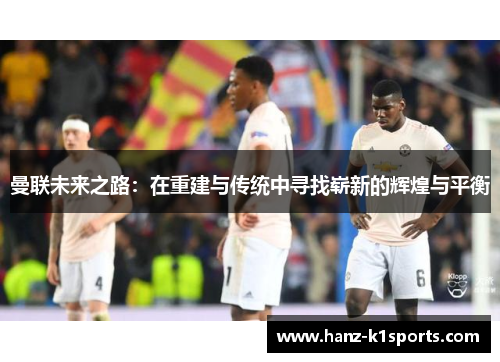 曼联未来之路：在重建与传统中寻找崭新的辉煌与平衡