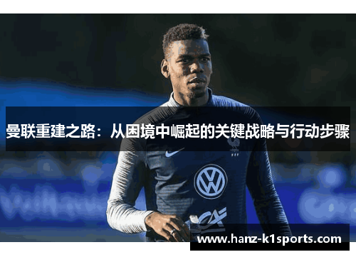 曼联重建之路：从困境中崛起的关键战略与行动步骤