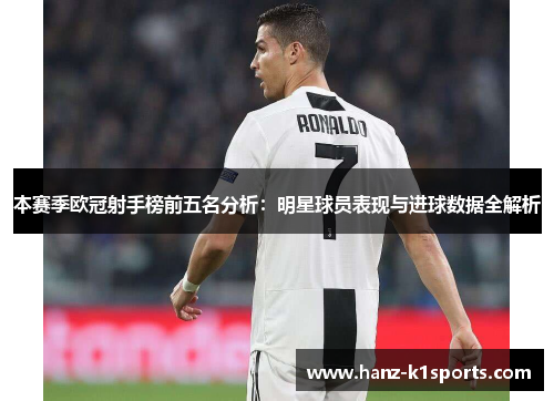本赛季欧冠射手榜前五名分析：明星球员表现与进球数据全解析