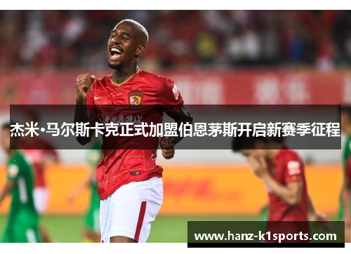 杰米·马尔斯卡克正式加盟伯恩茅斯开启新赛季征程