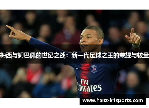 梅西与姆巴佩的世纪之战：新一代足球之王的荣耀与较量