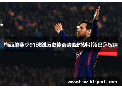 梅西单赛季91球创历史传奇巅峰时刻引领巴萨辉煌 梅西单赛季91球创历史传奇巅峰时刻引领巴萨辉煌