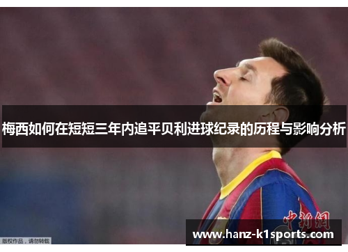 梅西如何在短短三年内追平贝利进球纪录的历程与影响分析