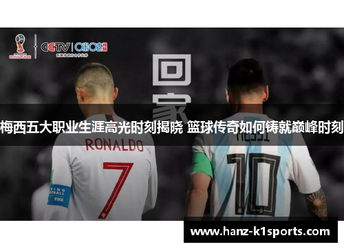 梅西五大职业生涯高光时刻揭晓 篮球传奇如何铸就巅峰时刻