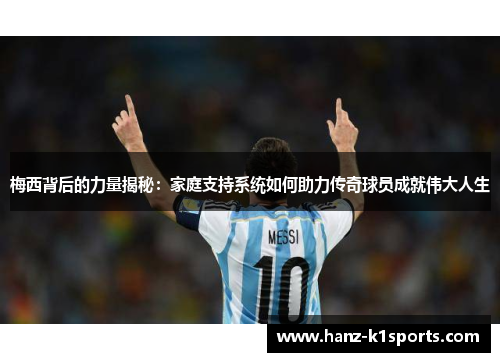 梅西背后的力量揭秘:家庭支持系统如何助力传奇球员成就伟大人生 梅西背后的力量揭秘:家庭支持系统如何助力传奇球员成就伟大人生