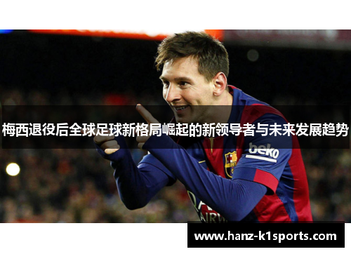 梅西退役后全球足球新格局崛起的新领导者与未来发展趋势 梅西退役后全球足球新格局崛起的新领导者与未来发展趋势