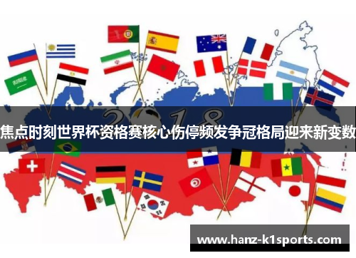 焦点时刻世界杯资格赛核心伤停频发争冠格局迎来新变数