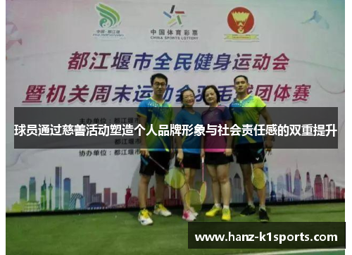 球员通过慈善活动塑造个人品牌形象与社会责任感的双重提升 球员通过慈善活动塑造个人品牌形象与社会责任感的双重提升