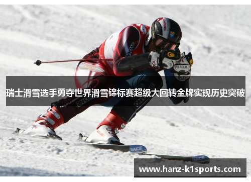 瑞士滑雪选手勇夺世界滑雪锦标赛超级大回转金牌实现历史突破