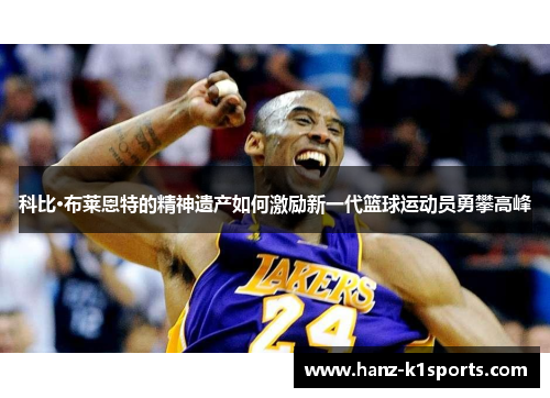 科比·布莱恩特的精神遗产如何激励新一代篮球运动员勇攀高峰