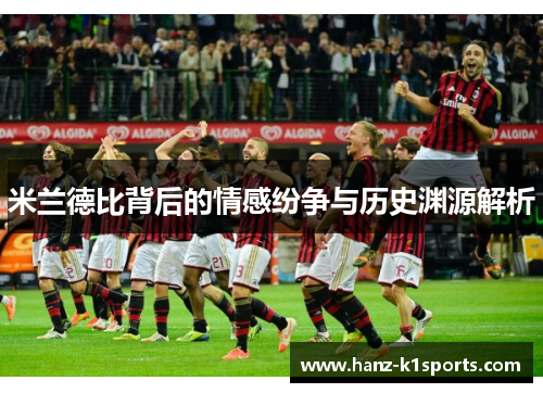米兰德比背后的情感纷争与历史渊源解析