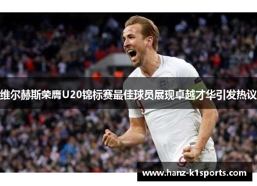维尔赫斯荣膺U20锦标赛最佳球员展现卓越才华引发热议 维尔赫斯荣膺U20锦标赛最佳球员展现卓越才华引发热议