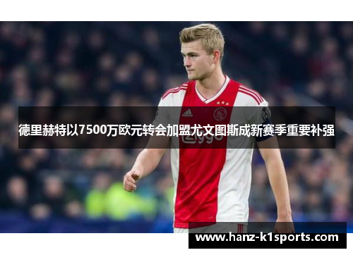 德里赫特以7500万欧元转会加盟尤文图斯成新赛季重要补强