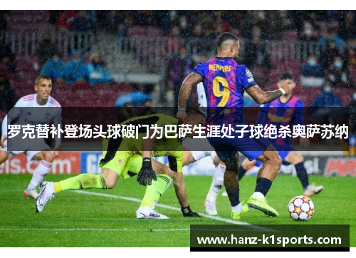 罗克替补登场头球破门为巴萨生涯处子球绝杀奥萨苏纳