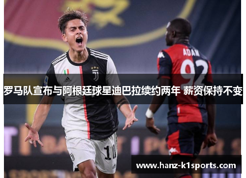 罗马队宣布与阿根廷球星迪巴拉续约两年 薪资保持不变 罗马队宣布与阿根廷球星迪巴拉续约两年 薪资保持不变