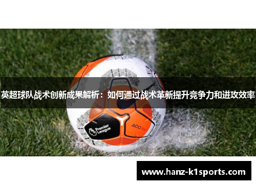 英超球队战术创新成果解析：如何通过战术革新提升竞争力和进攻效率