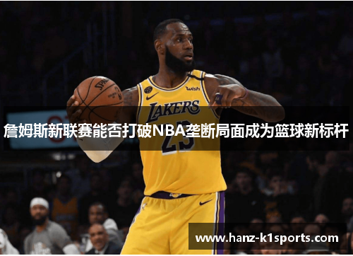 詹姆斯新联赛能否打破NBA垄断局面成为篮球新标杆